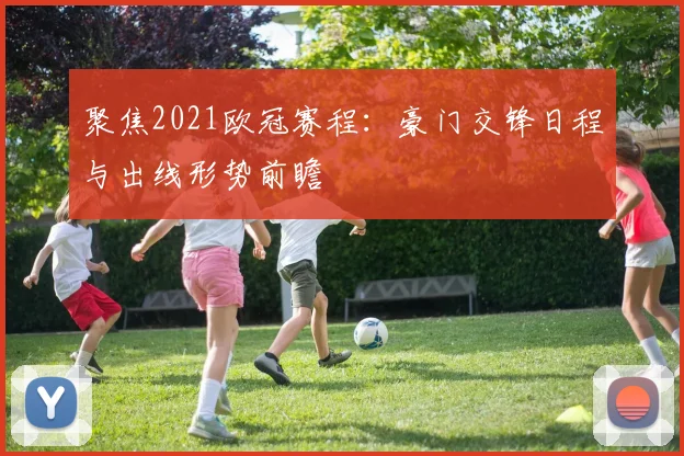 聚焦2021欧冠赛程:豪门交锋日程与出线形势前瞻