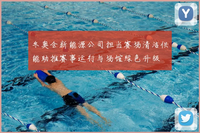 冬奥会新能源公司担当赛场清洁供能助推赛事运行与场馆绿色升级