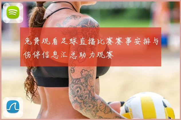 免费观看足球直播比赛赛事安排与伤停信息汇总助力观赛