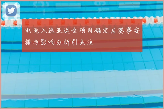 电竞入选亚运会项目确定后赛事安排与影响分析引关注