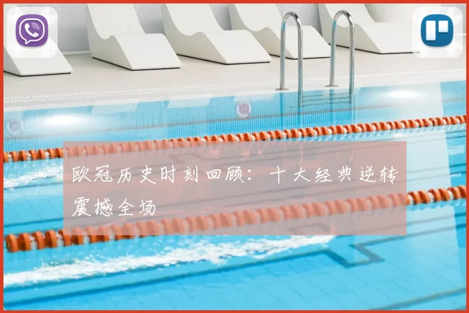 欧冠历史时刻回顾：十大经典逆转震撼全场