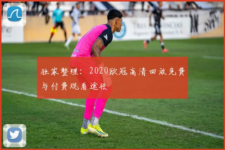 独家整理：2020欧冠高清回放免费与付费观看途径