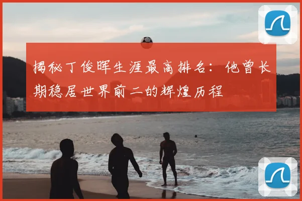 揭秘丁俊晖生涯最高排名：他曾长期稳居世界前二的辉煌历程