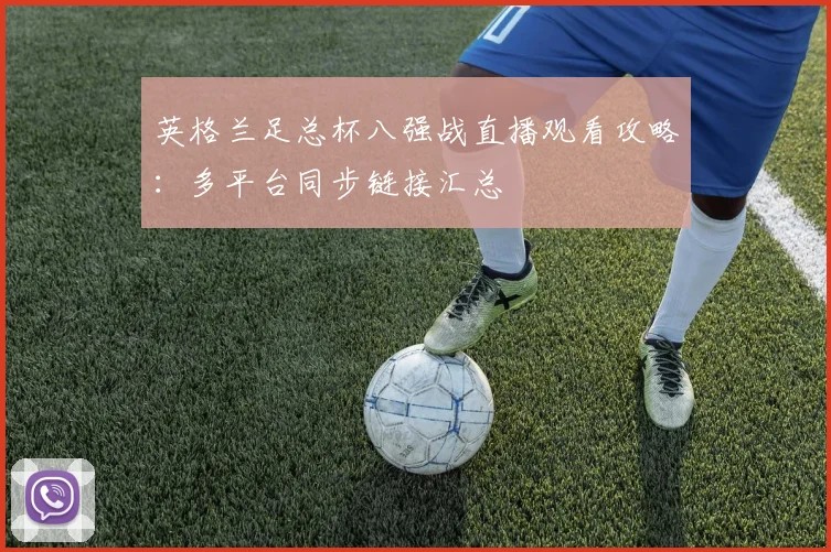 英格兰足总杯八强战直播观看攻略：多平台同步链接汇总